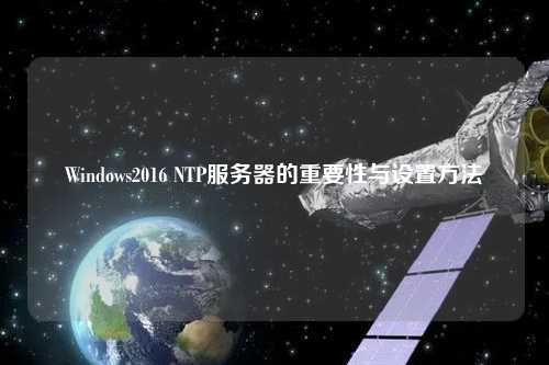 Windows2016 NTP服務(wù)器的重要性與設(shè)置方法