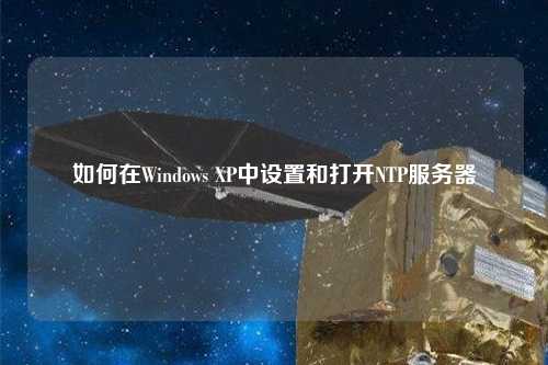 如何在Windows XP中設(shè)置和打開NTP服務(wù)器