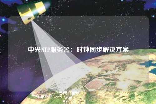 中興NTP服務器：時鐘同步解決方案