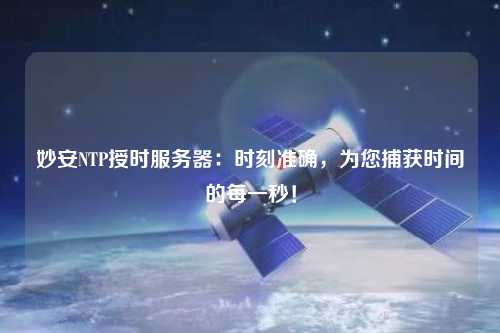 妙安NTP授時(shí)服務(wù)器：時(shí)刻準(zhǔn)確，為您捕獲時(shí)間的每一秒！