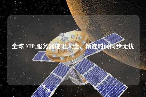 全球 NTP 服務(wù)器地址大全，精準(zhǔn)時(shí)間同步無憂