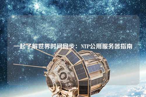 一起了解世界時間同步：NTP公用服務(wù)器指南