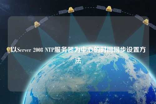 以Server 2008 NTP服務(wù)器為中心的時(shí)間同步設(shè)置方法