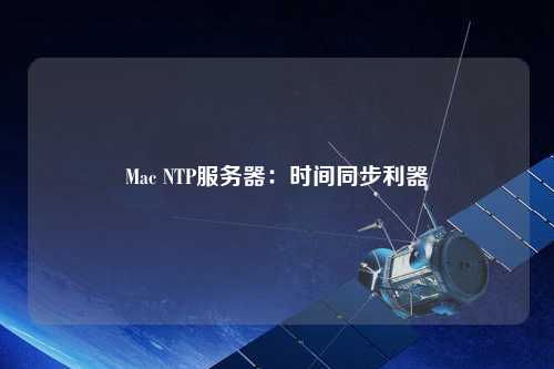 Mac NTP服務(wù)器：時間同步利器