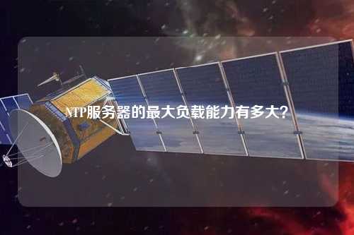 NTP服務(wù)器的最大負(fù)載能力有多大？