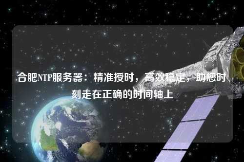 合肥NTP服務器：精準授時，高效穩(wěn)定，助您時刻走在正確的時間軸上