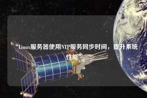 “Linux服務(wù)器使用NTP服務(wù)同步時間，提升系統(tǒng)性能”