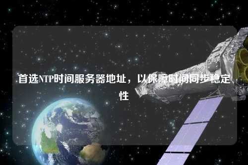 首選NTP時間服務(wù)器地址，以保障時間同步穩(wěn)定性