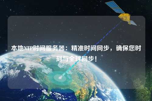 本地NTP時間服務(wù)器：精準(zhǔn)時間同步，確保您時刻與全球同步！