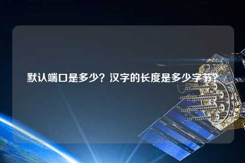 默認端口是多少？漢字的長度是多少字節(jié)？