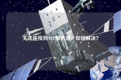 無(wú)法連接到NTP服務(wù)器，如何解決？