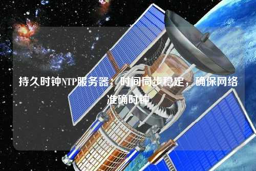 持久時(shí)鐘NTP服務(wù)器：時(shí)間同步穩(wěn)定，確保網(wǎng)絡(luò)準(zhǔn)確時(shí)鐘