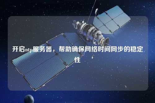 開啟ntp服務(wù)器，幫助確保網(wǎng)絡(luò)時間同步的穩(wěn)定性