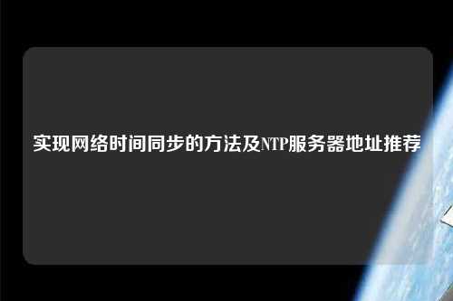 實(shí)現(xiàn)網(wǎng)絡(luò)時(shí)間同步的方法及NTP服務(wù)器地址推薦