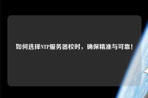 如何選擇NTP服務(wù)器校時，確保精準與可靠！