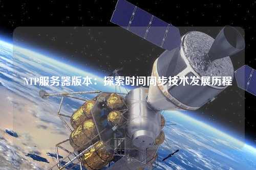 NTP服務(wù)器版本：探索時間同步技術(shù)發(fā)展歷程